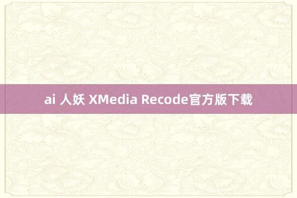 ai 人妖 XMedia Recode官方版下载