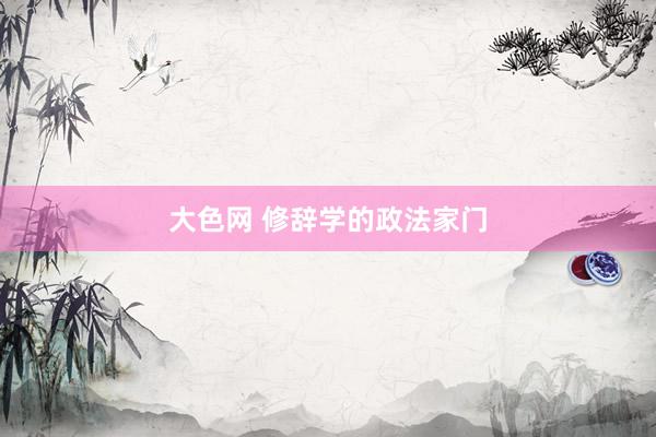 大色网 修辞学的政法家门
