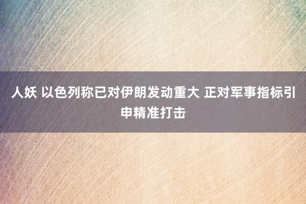 人妖 以色列称已对伊朗发动重大 正对军事指标引申精准打击
